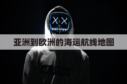 亚洲到欧洲的海运航线地图(亚洲通往欧洲航运路线)