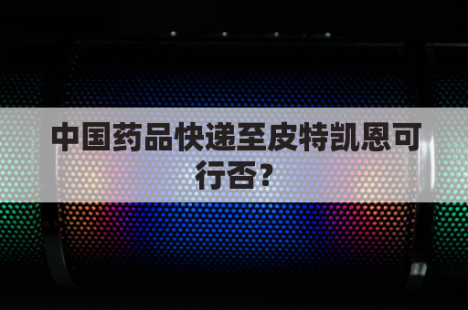 中国药品快递至皮特凯恩可行否？