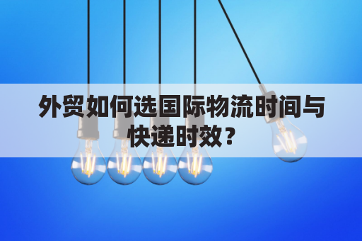外贸如何选国际物流时间与快递时效？