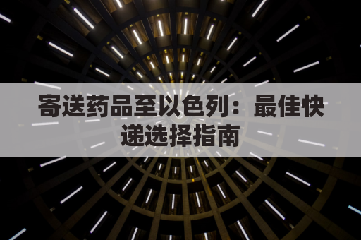 寄送药品至以色列：最佳快递选择指南