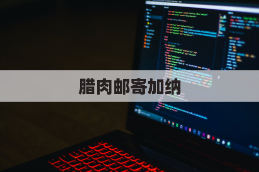 腊肉邮寄加纳，跨国美味直达