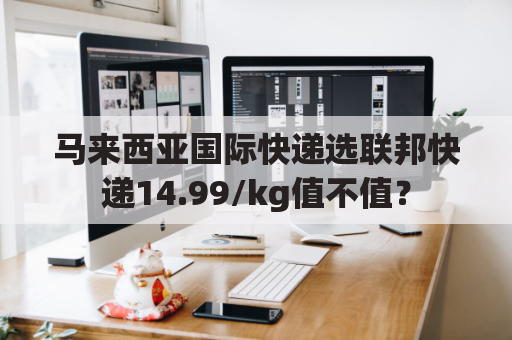 马来西亚国际快递选联邦快递14.99/kg值不值？
