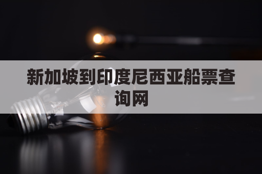 新加坡到印度尼西亚船票查询网(新加坡到印度尼西亚船票查询网站)