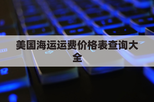 美国海运运费价格表查询大全(美国海运费价格走势2021)