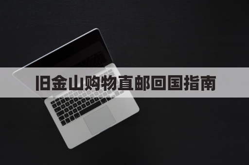 旧金山购物直邮回国指南