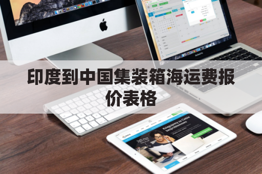 印度到中国集装箱海运费报价表格(印度到中国海运费用)