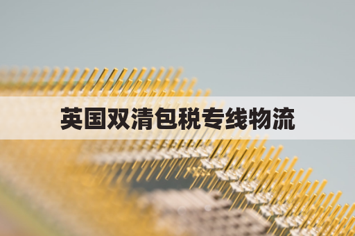英国双清包税专线物流(货代中双清包税用英语怎么说)