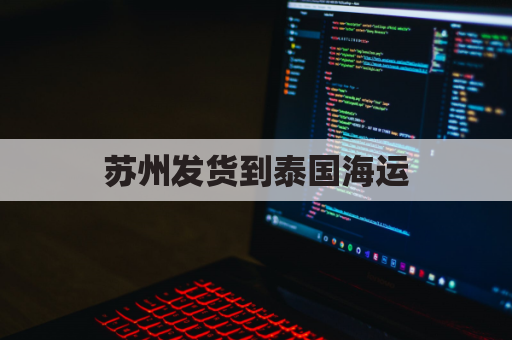 苏州发货到泰国海运(到泰国海运费)