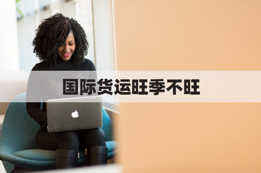 国际货运旺季不旺，海运价大跌，外贸企业如何破局？