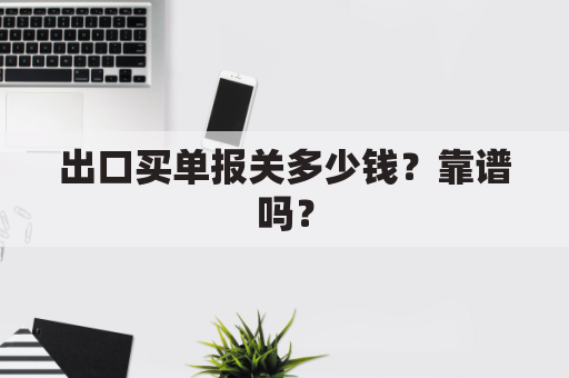 出口买单报关多少钱？靠谱吗？