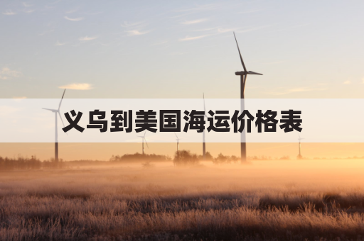 义乌到美国海运价格表(义乌到美国海运货代公司)
