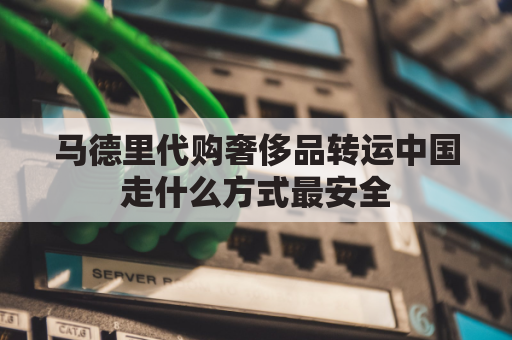 马德里代购奢侈品转运中国走什么方式最安全(马德里邮寄回国)