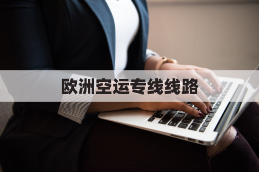 欧洲空运专线线路(欧洲专线运输)