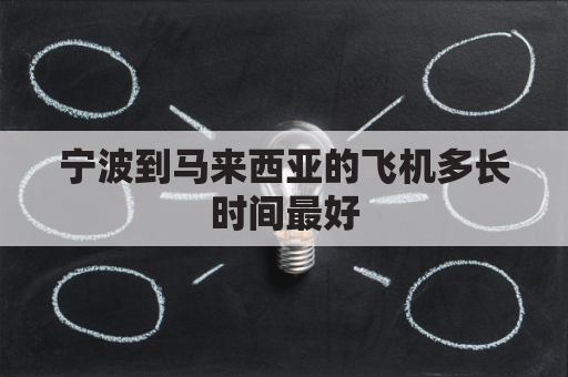 宁波到马来西亚的飞机多长时间最好(宁波到马来西亚飞机票)