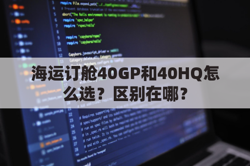 海运订舱40GP和40HQ怎么选？区别在哪？