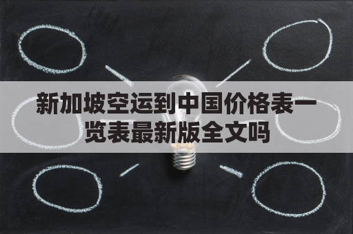 新加坡空运到中国价格表一览表最新版全文吗(新加坡 空运)