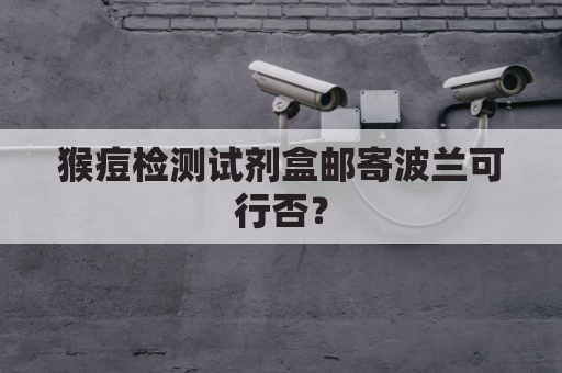 猴痘检测试剂盒邮寄波兰可行否？