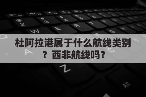 杜阿拉港属于什么航线类别?西非航线吗?
