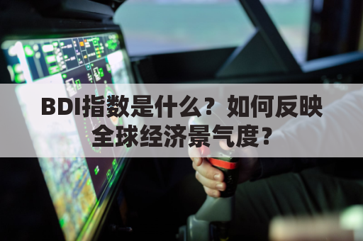 BDI指数是什么？如何反映全球经济景气度？