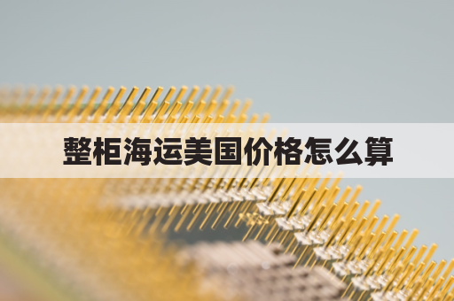整柜海运美国价格怎么算(整柜海运费查询)