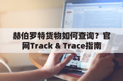 赫伯罗特货物如何查询？官网Track & Trace指南