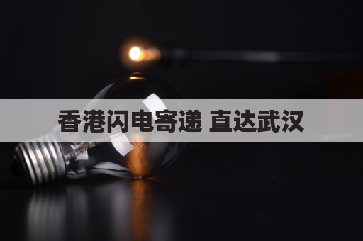 香港闪电寄递 直达武汉