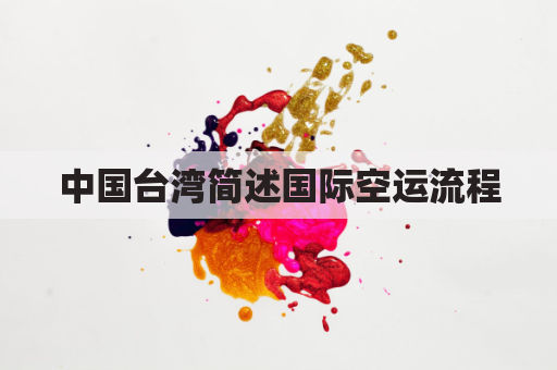中国台湾简述国际空运流程(台湾空运物流公司)