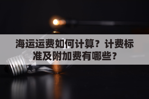 海运运费如何计算？计费标准及附加费有哪些？