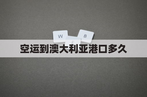 空运到澳大利亚港口多久(澳大利亚到中国货运航班)