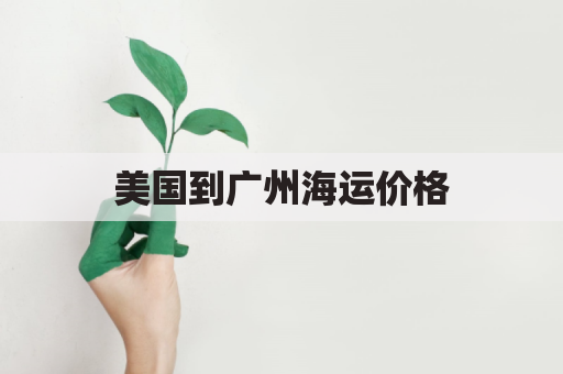 美国到广州海运价格(美国到广州海运价格表)