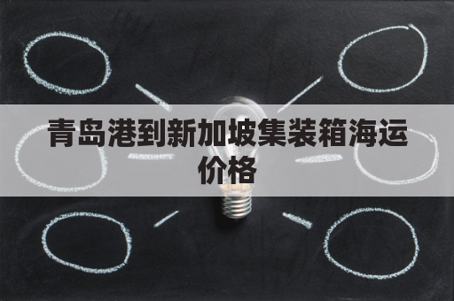 青岛港到新加坡集装箱海运价格(青岛港到新加坡港多少时间)