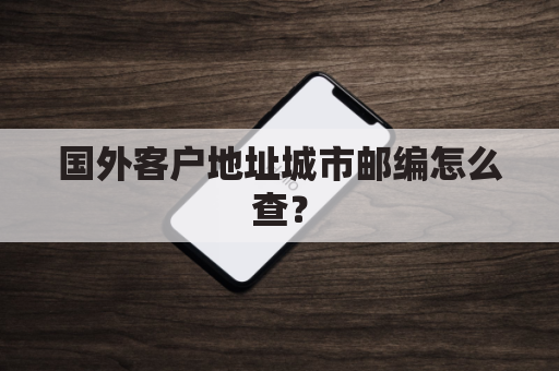 国外客户地址城市邮编怎么查?