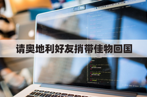 请奥地利好友捎带佳物回国