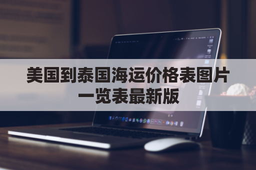 美国到泰国海运价格表图片一览表最新版(美国到泰国飞多久时间)