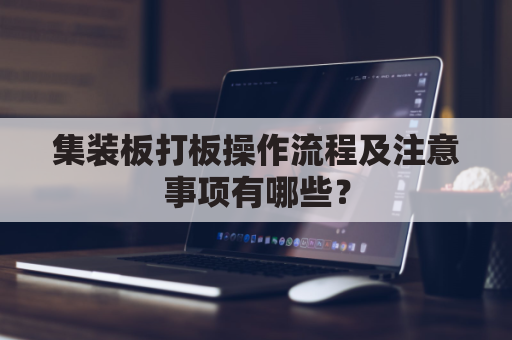 集装板打板操作流程及注意事项有哪些？