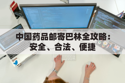 中国药品邮寄巴林全攻略:安全、合法、便捷