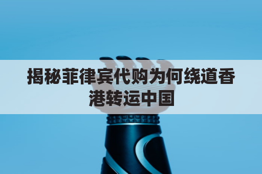 揭秘菲律宾代购为何绕道香港转运中国