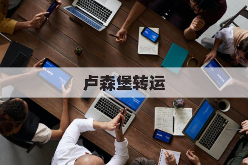 卢森堡转运,欧洲枢纽,便捷高效