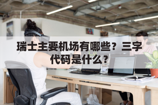 瑞士主要机场有哪些?三字代码是什么?