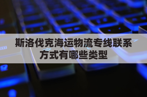 斯洛伐克海运物流专线联系方式有哪些类型(斯洛伐克最近的港口)