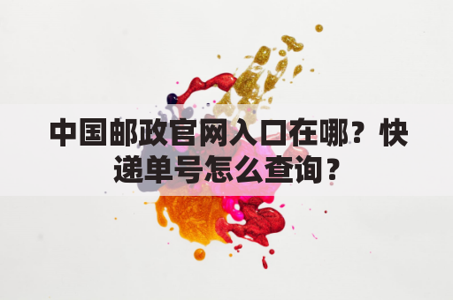 中国邮政官网入口在哪？快递单号怎么查询？