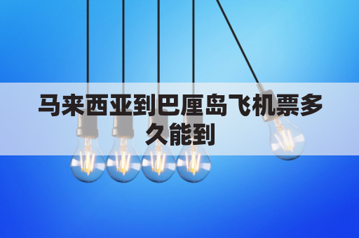 马来西亚到巴厘岛飞机票多久能到(马来西亚到国内航班)