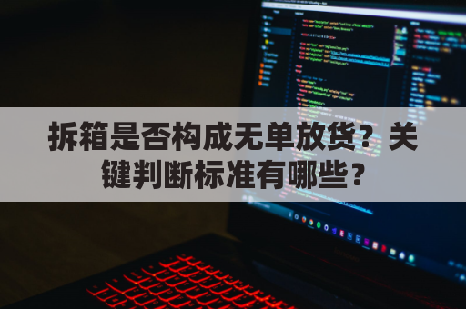 拆箱是否构成无单放货？关键判断标准有哪些？