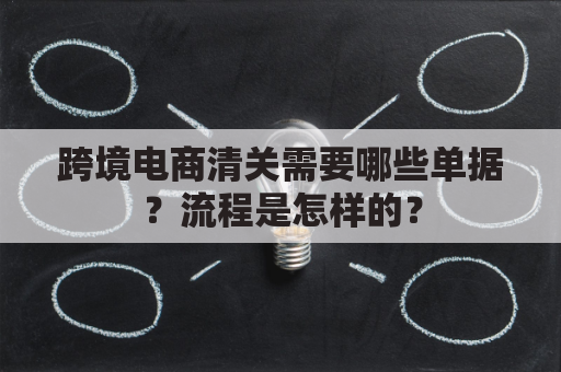 跨境电商清关需要哪些单据？流程是怎样的？