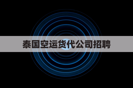 泰国空运货代公司招聘(泰国运输公司)