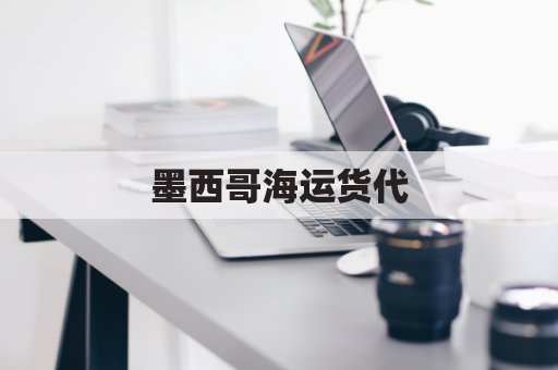 墨西哥海运货代(墨西哥航运)