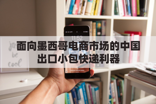 面向墨西哥电商市场的中国出口小包快递利器