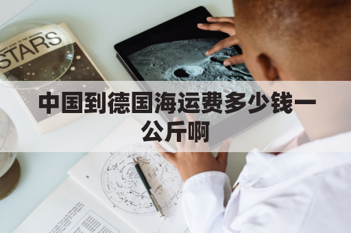 中国到德国海运费多少钱一公斤啊(中国到德国海运费多少钱一公斤啊现在)