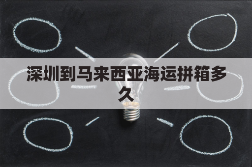 深圳到马来西亚海运拼箱多久(深圳到马来西亚快递费多少钱)