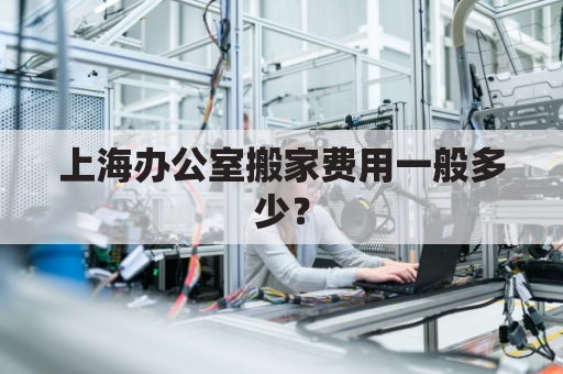 上海办公室搬家费用一般多少?